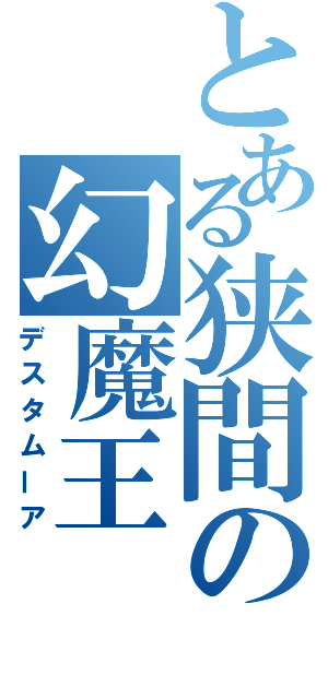 とある狭間の幻魔王　（デスタムーア）