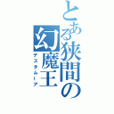 とある狭間の幻魔王　（デスタムーア）