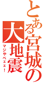 とある宮城の大地震（マジやべェェ！）