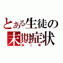 とある生徒の末期症状（厨二病）