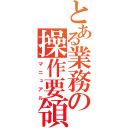 とある業務の操作要領（マニュアル）