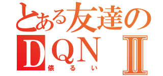 とある友達のＤＱＮⅡ（俵るい）