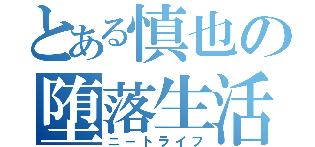 とある慎也の堕落生活（ニートライフ）