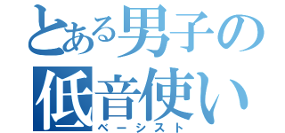 とある男子の低音使い（ベーシスト）