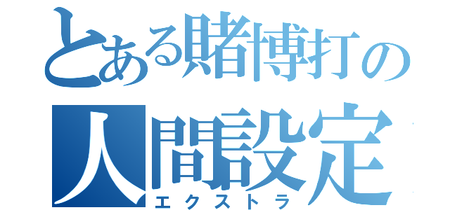 とある賭博打の人間設定（エクストラ）