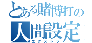 とある賭博打の人間設定（エクストラ）