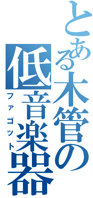 とある木管の低音楽器Ⅱ（ファゴット）