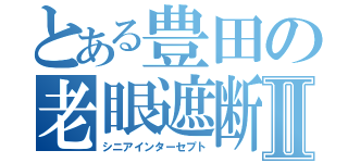 とある豊田の老眼遮断Ⅱ（シニアインターセプト）