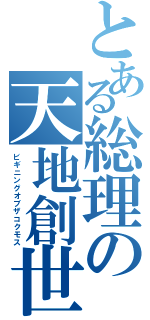 とある総理の天地創世（ビギニングオブザコクモス）