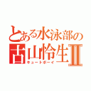 とある水泳部の古山怜生Ⅱ（キュートボーイ）