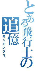 とある飛行士の追憶（モリモングミ）