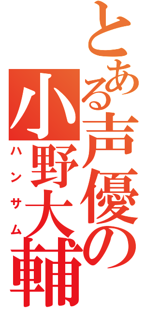 とある声優の小野大輔（ハンサム）