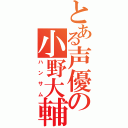 とある声優の小野大輔（ハンサム）