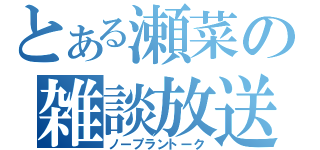 とある瀬菜の雑談放送（ノープラントーク）