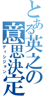 とある英之の意思決定（ディシジョン）