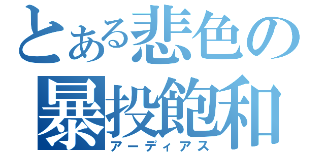 とある悲色の暴投飽和（アーディアス）