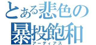 とある悲色の暴投飽和（アーディアス）