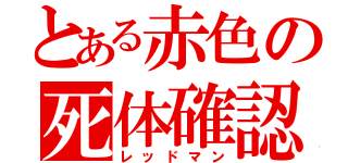 とある赤色の死体確認（レッドマン）