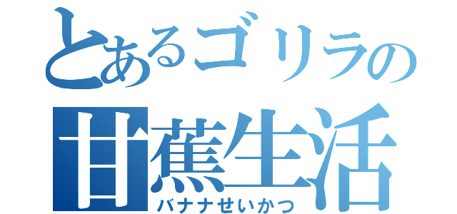 とあるゴリラの甘蕉生活（バナナせいかつ）