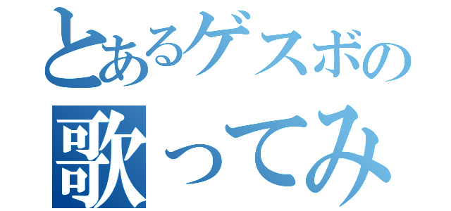 とあるゲスボの歌ってみる枠（）