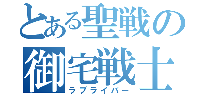 とある聖戦の御宅戦士（ラブライバー）