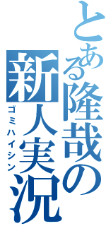 とある隆哉の新人実況（ゴミハイシン）