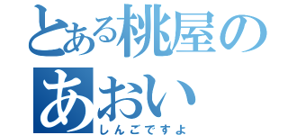 とある桃屋のあおい（しんごですよ）