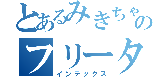 とあるみきちゃんのフリーター人生（インデックス）