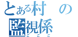 とある村の監視係（ごごご）