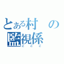 とある村の監視係（ごごご）