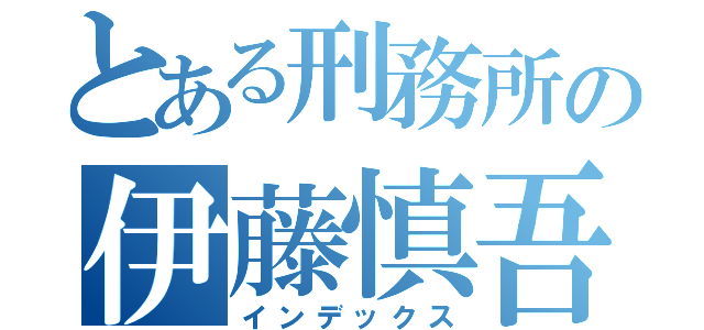 とある刑務所の伊藤慎吾（インデックス）