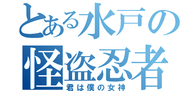 とある水戸の怪盗忍者（君は僕の女神）