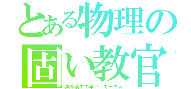 とある物理の固い教官（黒板消すの早いってーのｗ）