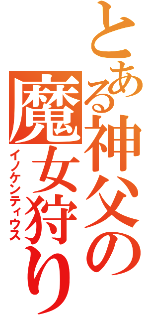 とある神父の魔女狩りの王（イノケンティウス）