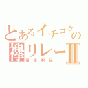 とあるイチコクの襷リレーⅡ（箱根駅伝）