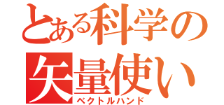 とある科学の矢量使い（ベクトルハンド）