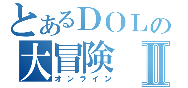 とあるＤＯＬの大冒険Ⅱ（オンライン）