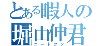 とある暇人の堀由伸君（ニートクン）