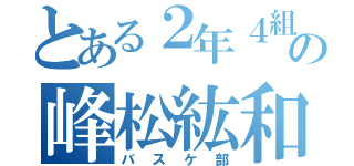 とある２年４組の峰松紘和（バスケ部）