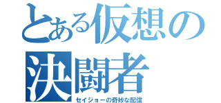 とある仮想の決闘者（セイジョーの奇妙な配信）