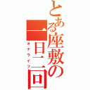 とある座敷の一日二回（オナライフ）