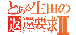 とある生田の返還要求Ⅱ（クレーム）