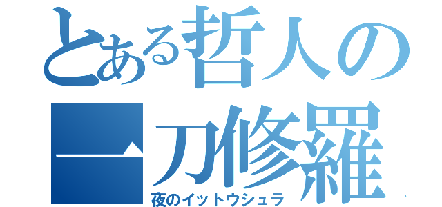 とある哲人の一刀修羅（夜のイットウシュラ）