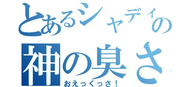 とあるシャディの神の臭さ（おえっくっさ！）