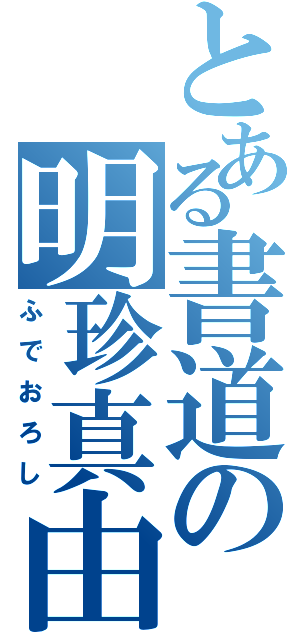 とある書道の明珍真由美（ふでおろし）