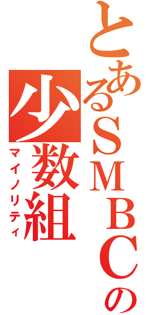 とあるＳＭＢＣの少数組（マイノリティ）