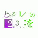 とあるＩ／！の２３：をを（研ナオコ）