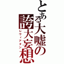 とある大嘘の誇大妄想（レヴィアタン）