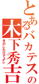 とあるバカテスの木下秀吉（きのしたひでよし）