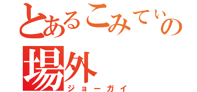 とあるこみてぃあの場外（ジョーガイ）